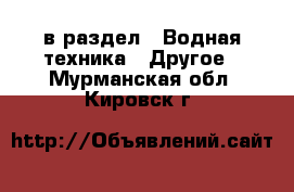  в раздел : Водная техника » Другое . Мурманская обл.,Кировск г.